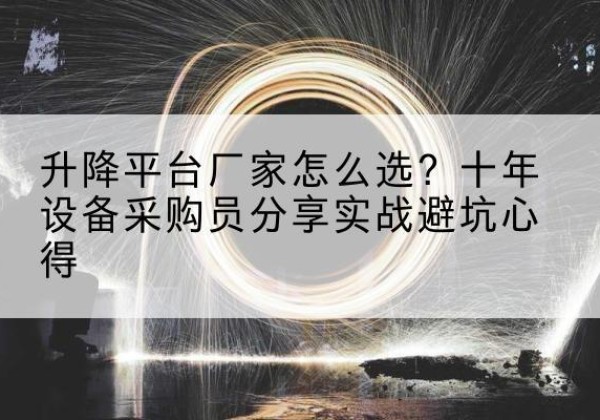 沙坡头升降平台厂家-怎么选？十年设备采购员分享实战避坑心得