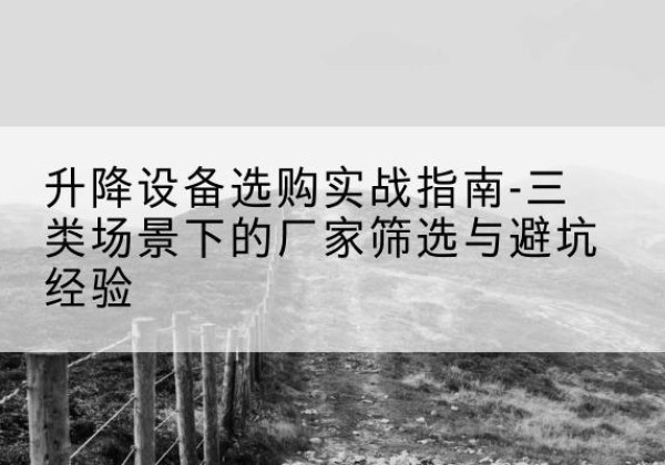 沙坡头移动式升降机厂家推荐-升降设备选购实战指南-三类场景下的厂家筛选与避坑经验