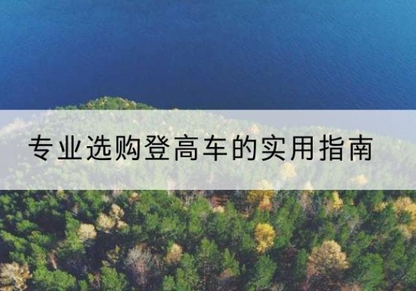 沙坡头电动登高车厂家推荐-专业选购登高车的实用指南