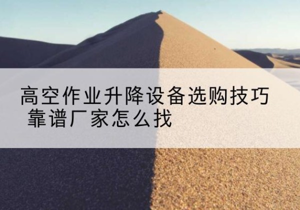 沙坡头电动升降平台厂家推荐-高空作业升降设备选购技巧 靠谱厂家怎么找