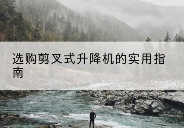 沙坡头剪叉式升降机怎么选-选购剪叉式升降机的实用指南
