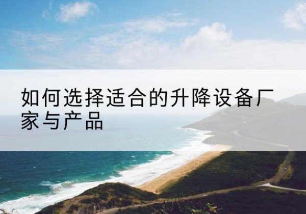 沙坡头电动升降平台厂家-如何选择适合的升降设备厂家与产品